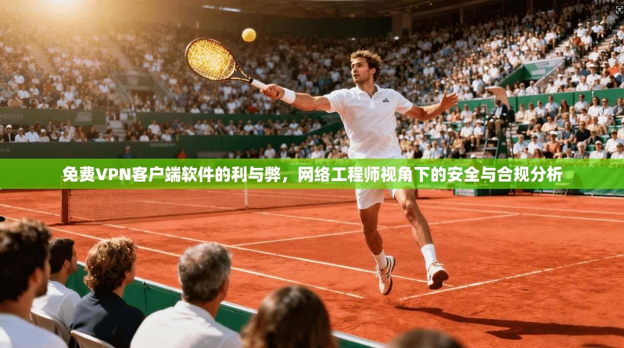 免费VPN客户端软件的利与弊，网络工程师视角下的安全与合规分析