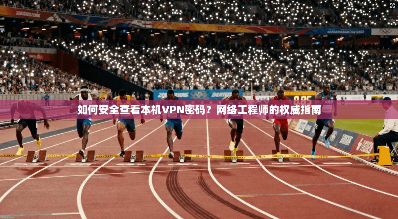 如何安全查看本机VPN密码？网络工程师的权威指南