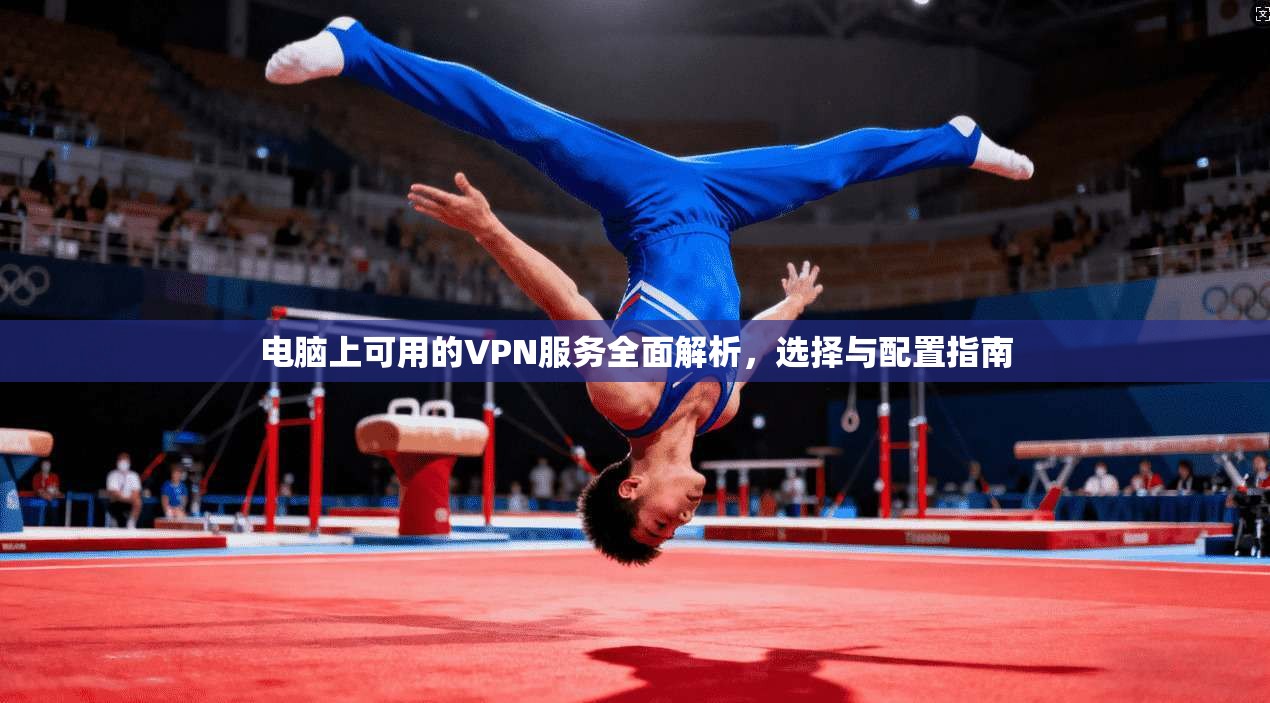 电脑上可用的VPN服务全面解析，选择与配置指南