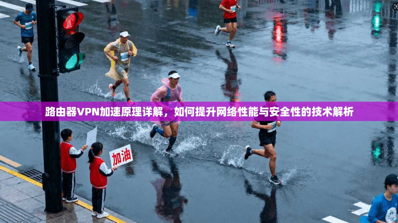 路由器VPN加速原理详解，如何提升网络性能与安全性的技术解析