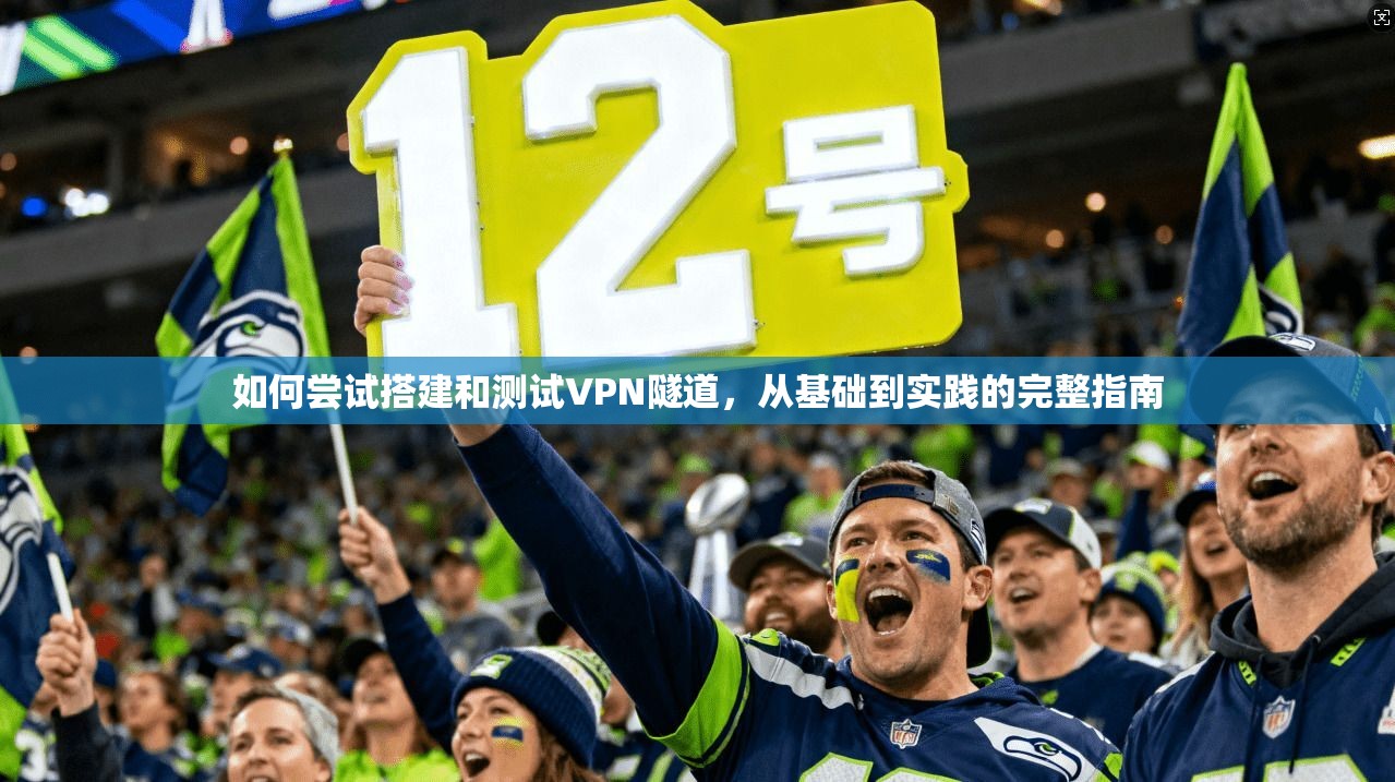 如何尝试搭建和测试VPN隧道，从基础到实践的完整指南