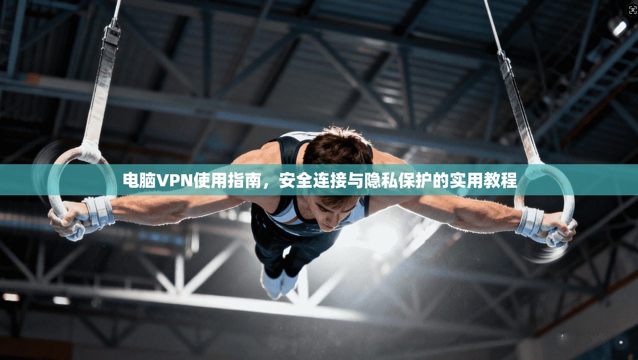 电脑VPN使用指南，安全连接与隐私保护的实用教程