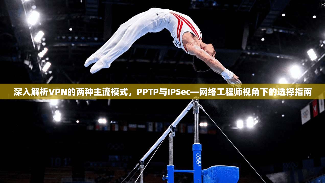 深入解析VPN的两种主流模式，PPTP与IPSec—网络工程师视角下的选择指南