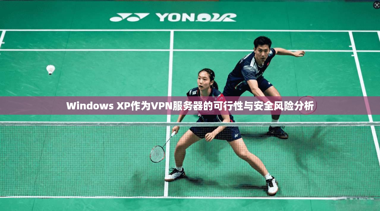 Windows XP作为VPN服务器的可行性与安全风险分析