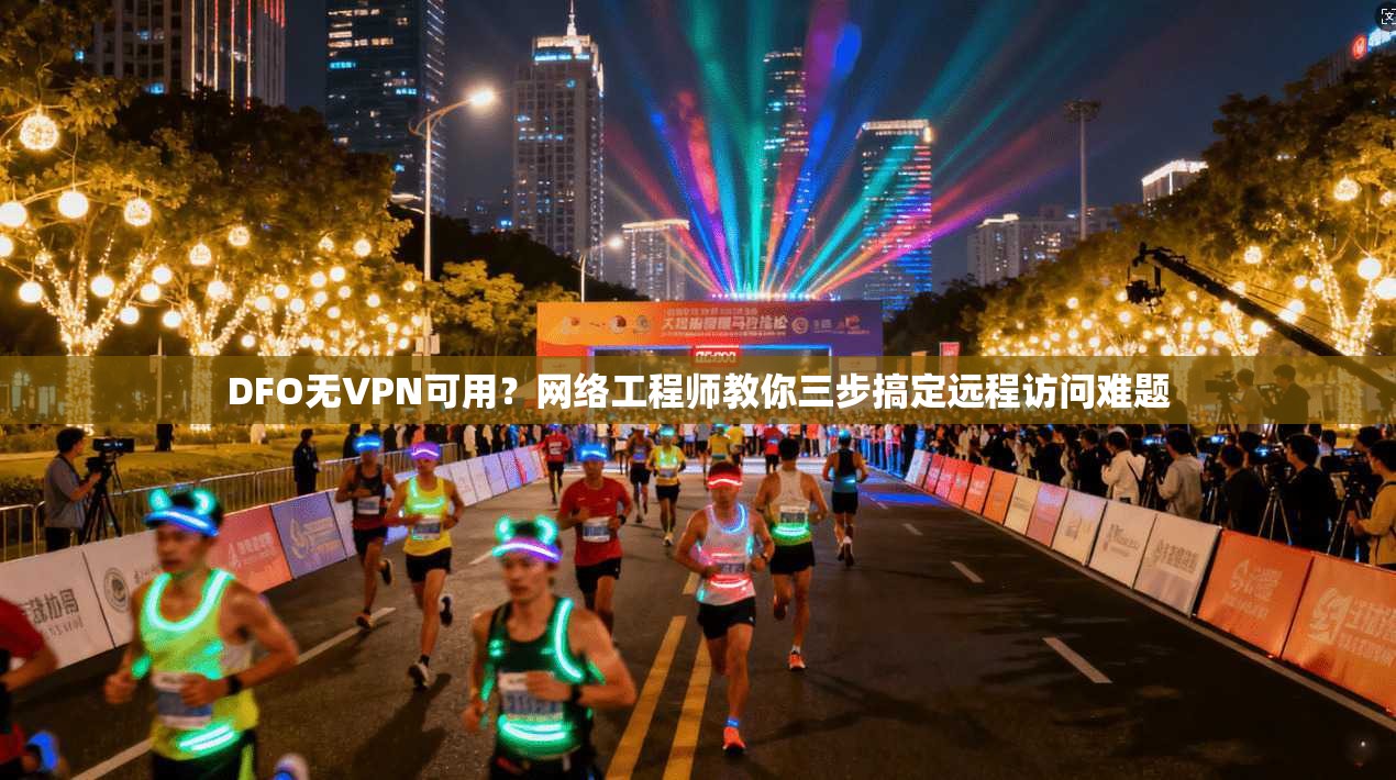 DFO无VPN可用？网络工程师教你三步搞定远程访问难题