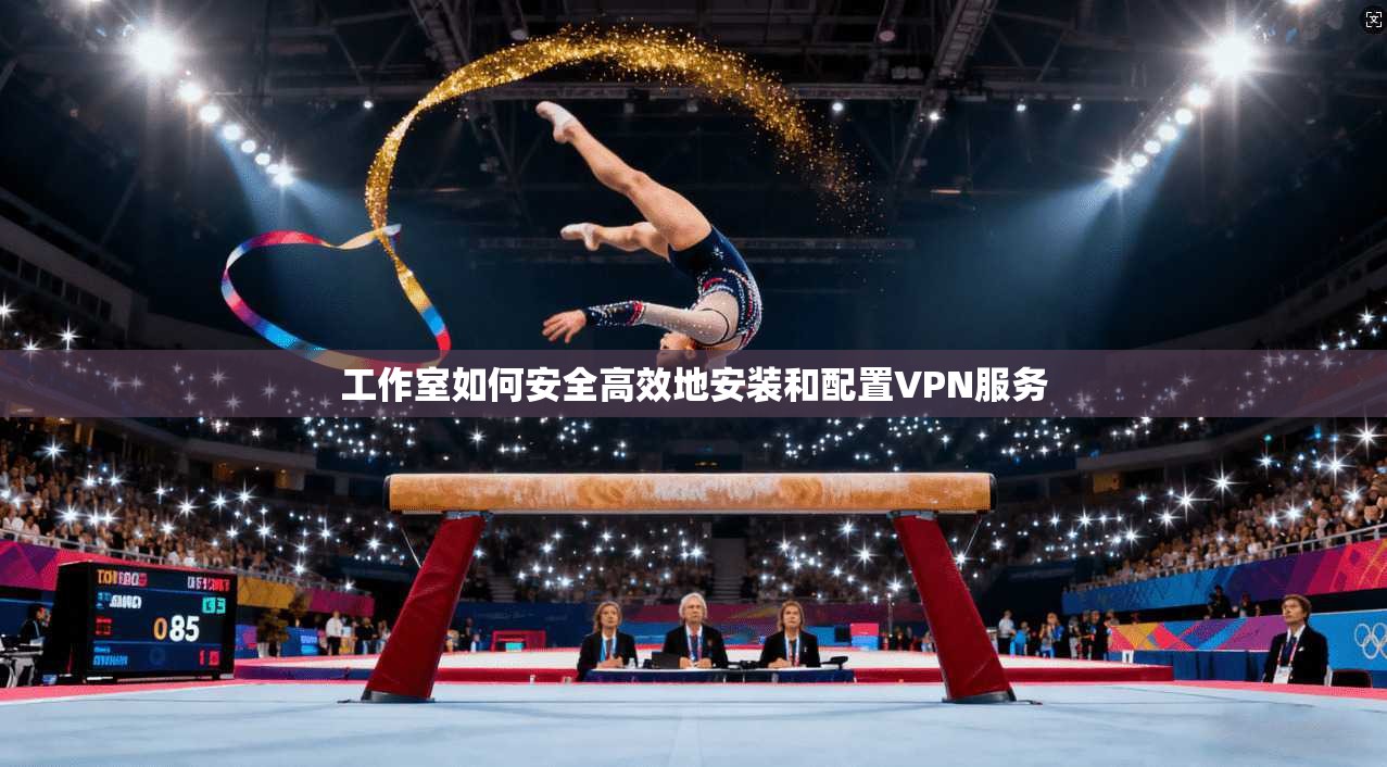 工作室如何安全高效地安装和配置VPN服务