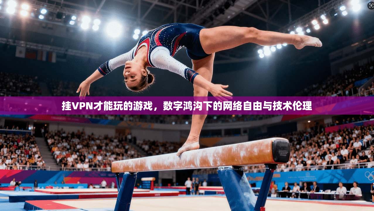 挂VPN才能玩的游戏，数字鸿沟下的网络自由与技术伦理