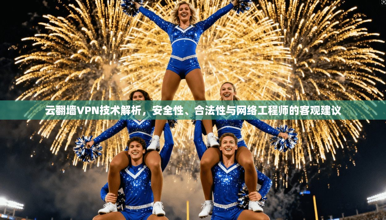 云翻墙VPN技术解析，安全性、合法性与网络工程师的客观建议