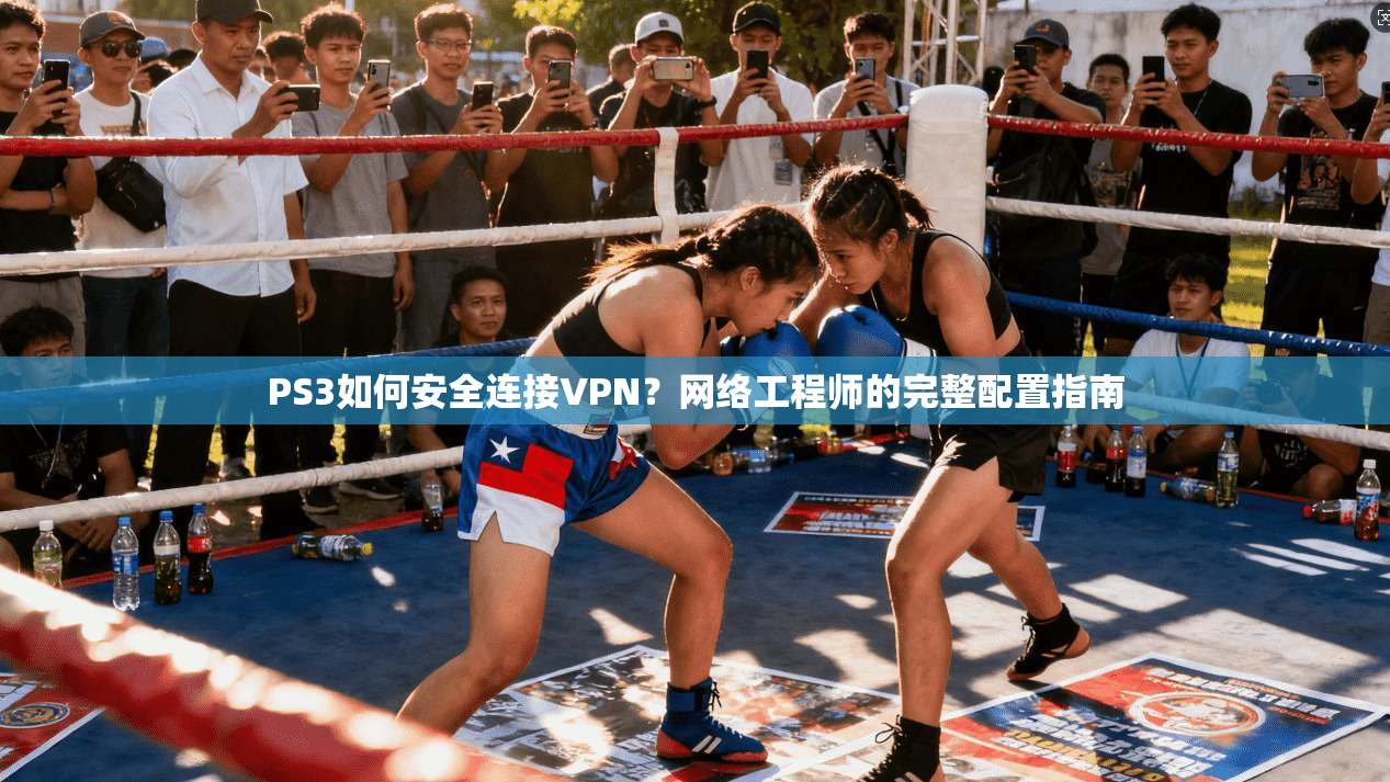 PS3如何安全连接VPN？网络工程师的完整配置指南