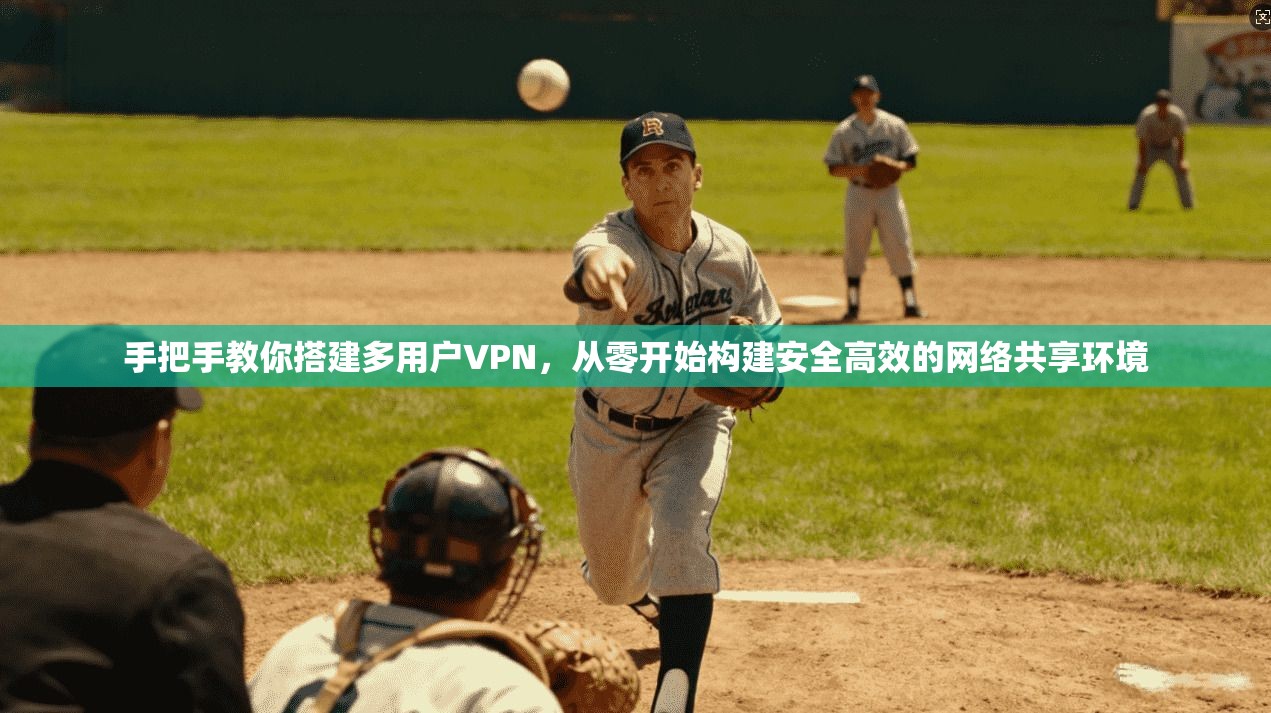 手把手教你搭建多用户VPN，从零开始构建安全高效的网络共享环境
