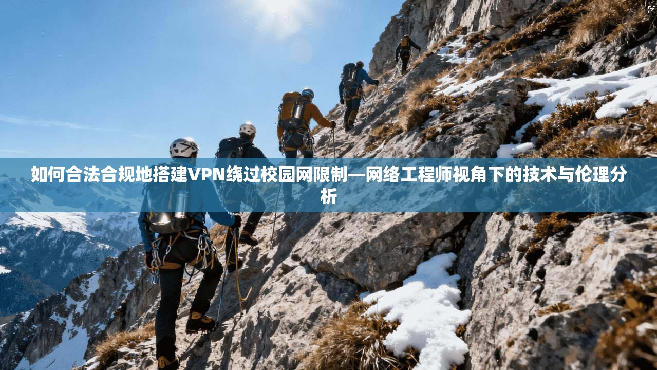 如何合法合规地搭建VPN绕过校园网限制—网络工程师视角下的技术与伦理分析