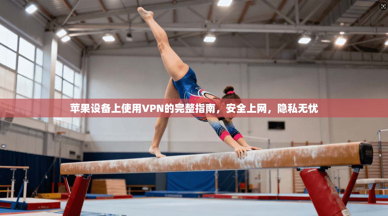 苹果设备上使用VPN的完整指南，安全上网，隐私无忧