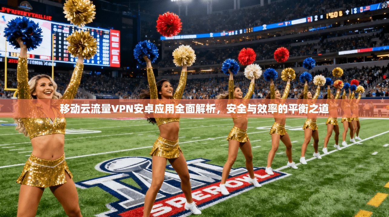 移动云流量VPN安卓应用全面解析，安全与效率的平衡之道