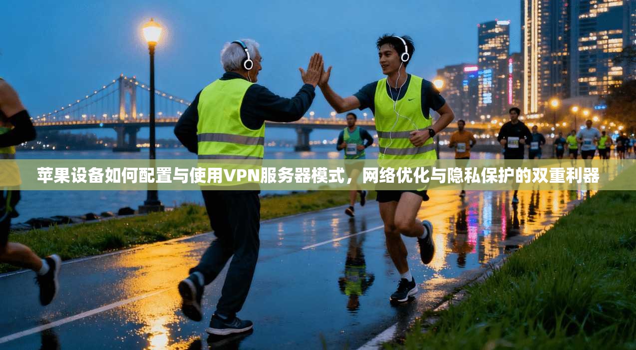 苹果设备如何配置与使用VPN服务器模式，网络优化与隐私保护的双重利器