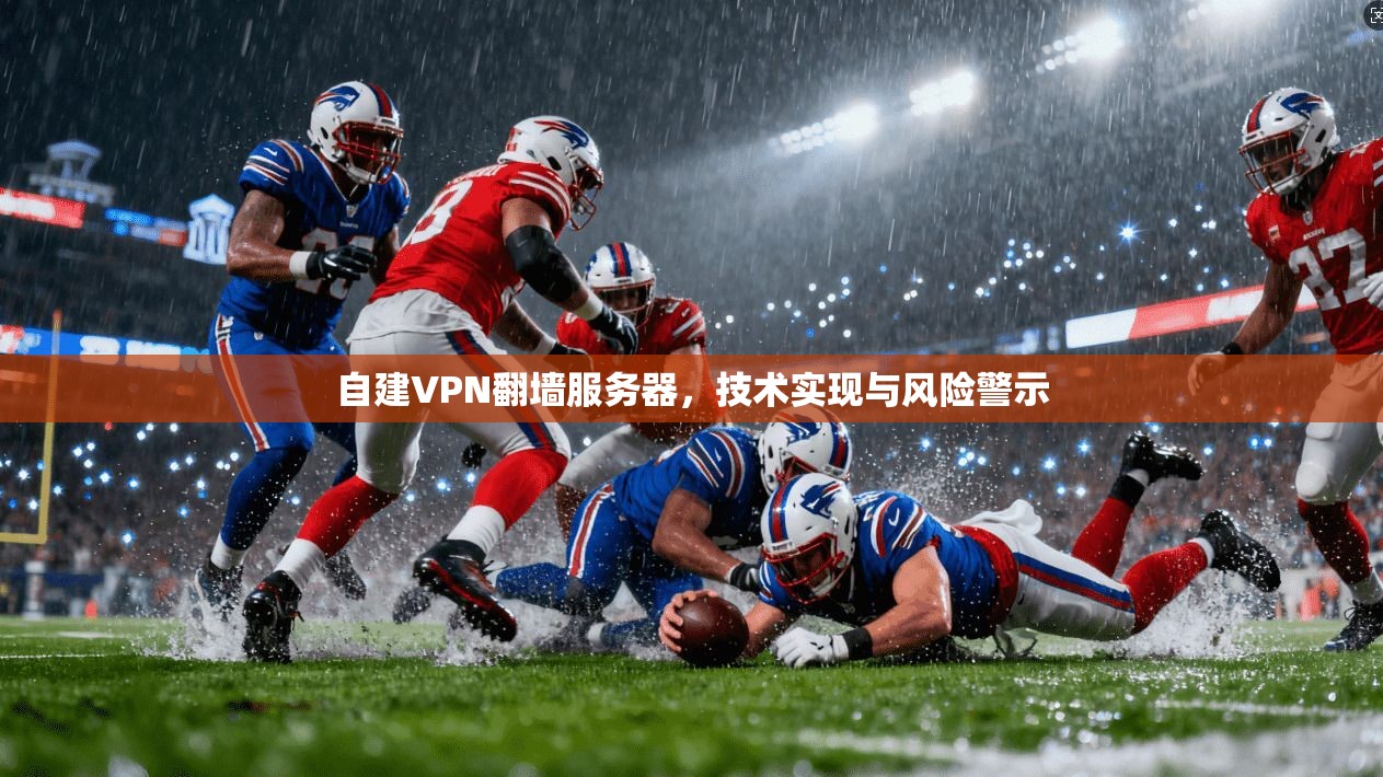 自建VPN翻墙服务器，技术实现与风险警示