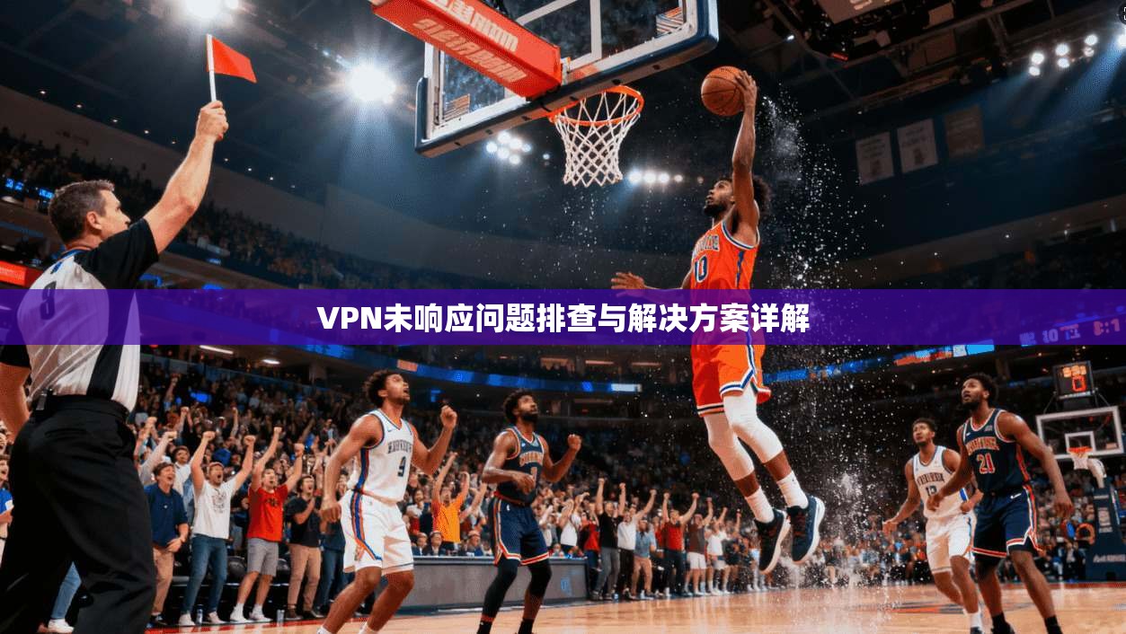 VPN未响应问题排查与解决方案详解