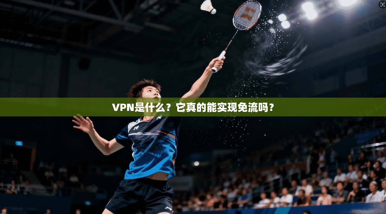 VPN是什么？它真的能实现免流吗？