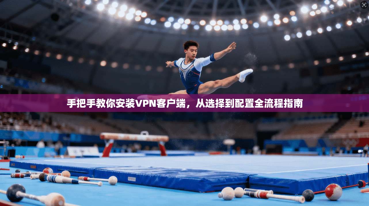 手把手教你安装VPN客户端，从选择到配置全流程指南