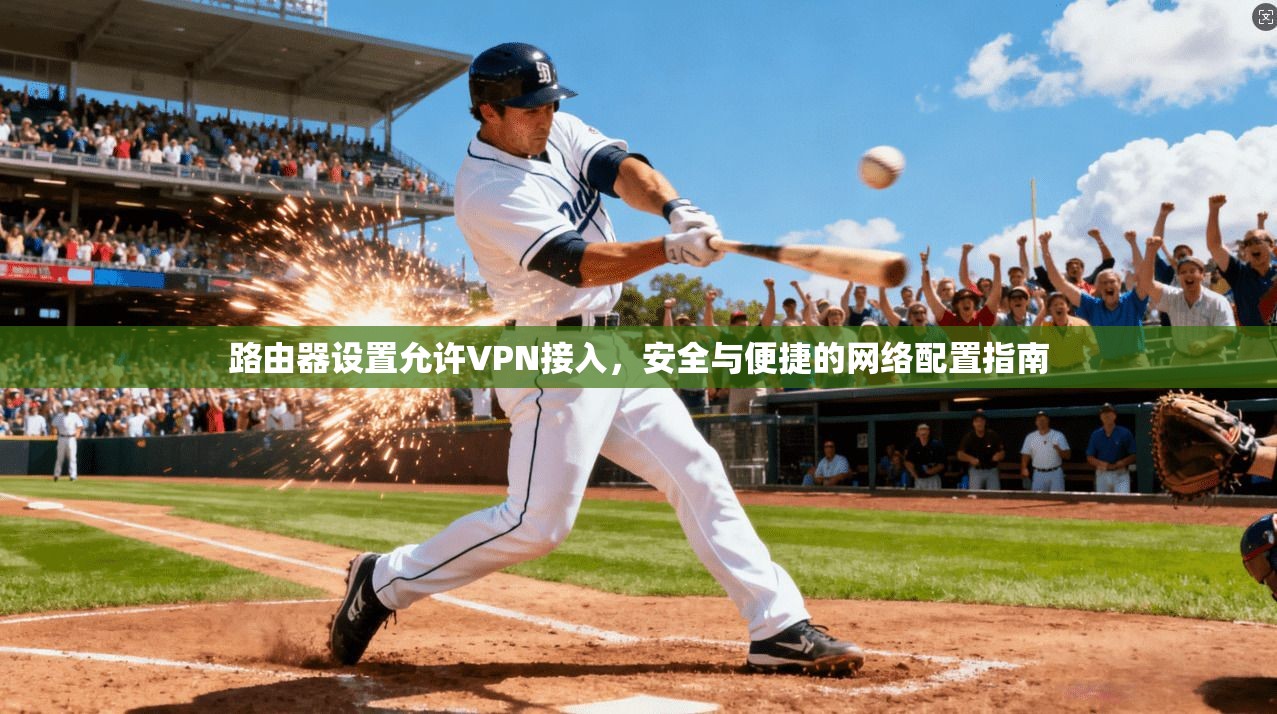 路由器设置允许VPN接入，安全与便捷的网络配置指南
