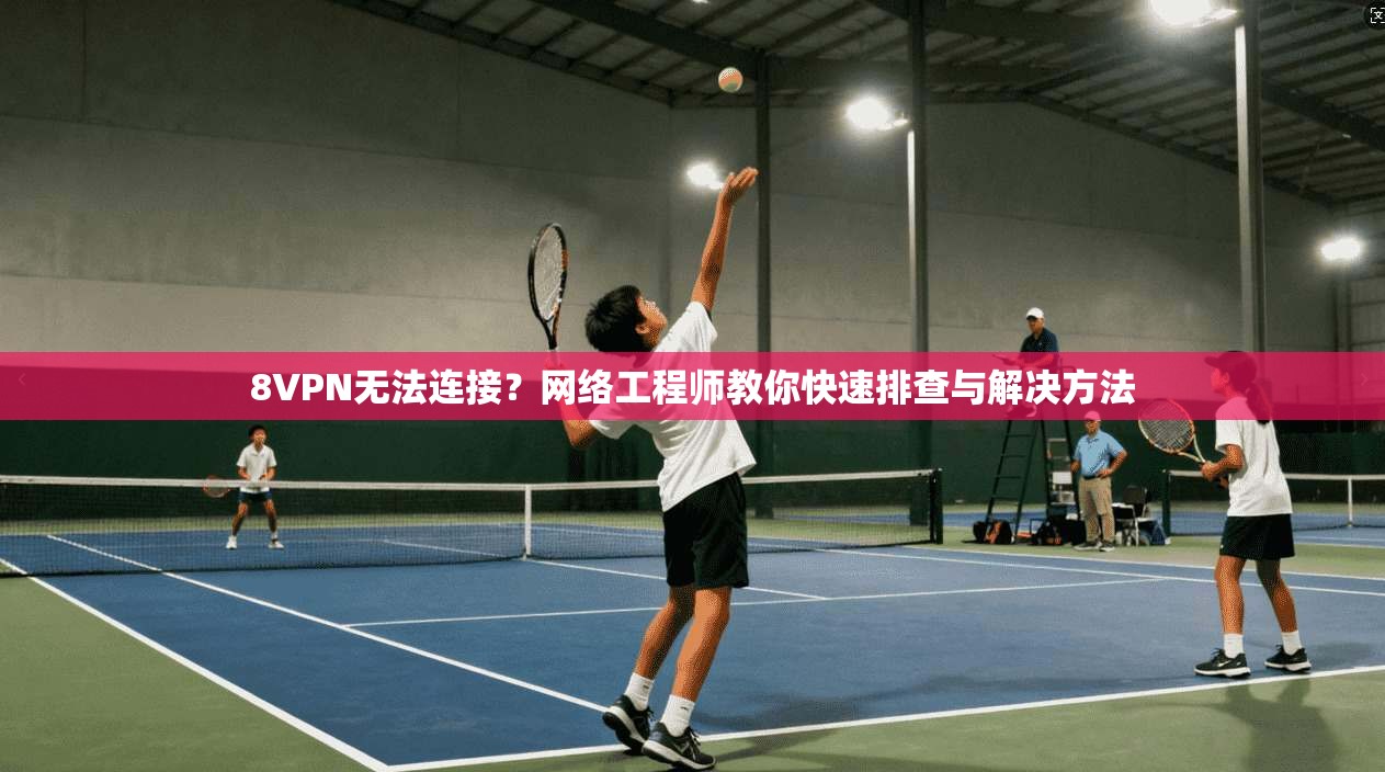 8VPN无法连接？网络工程师教你快速排查与解决方法