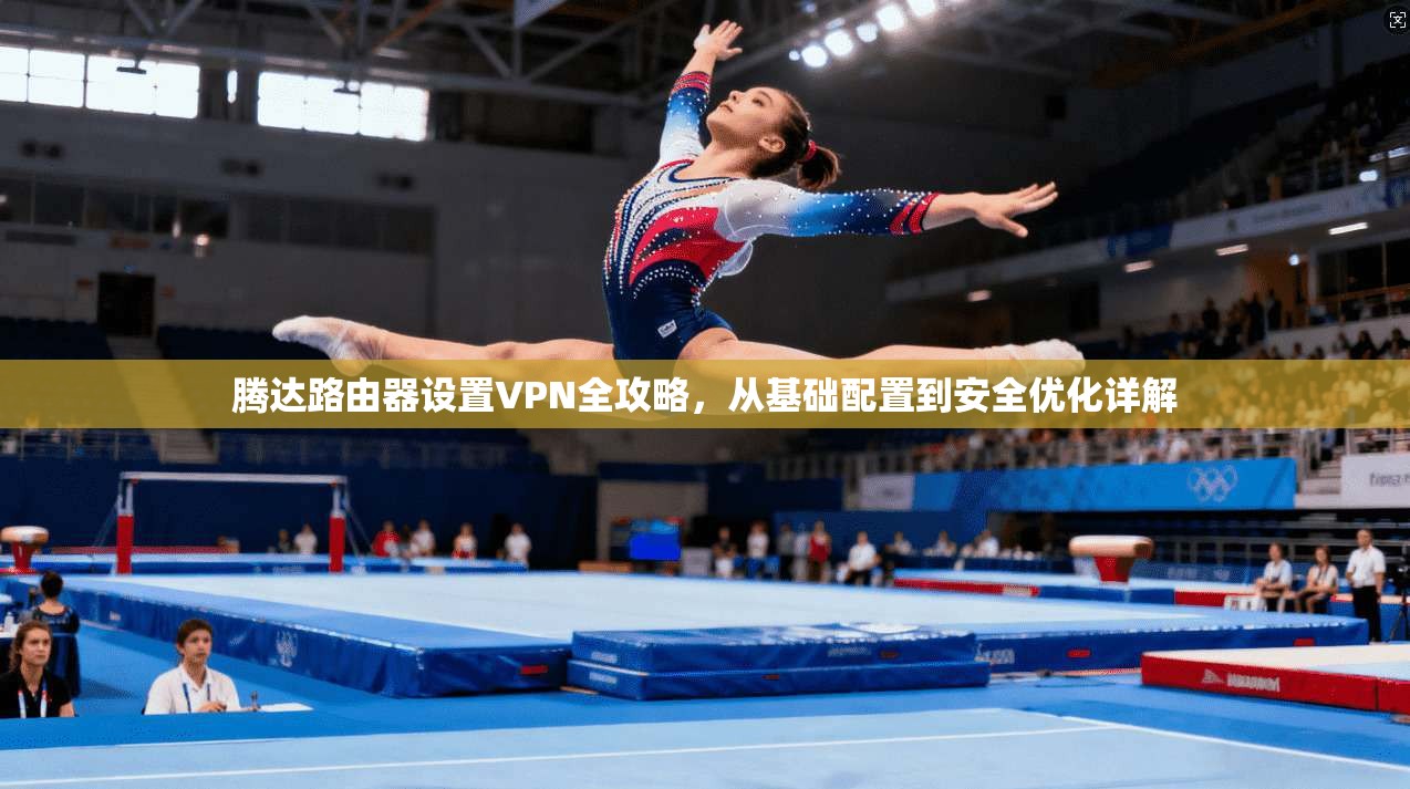 腾达路由器设置VPN全攻略，从基础配置到安全优化详解