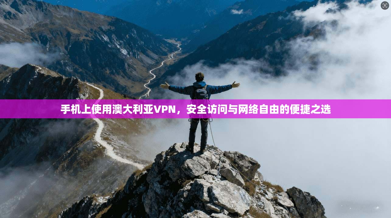 手机上使用澳大利亚VPN，安全访问与网络自由的便捷之选