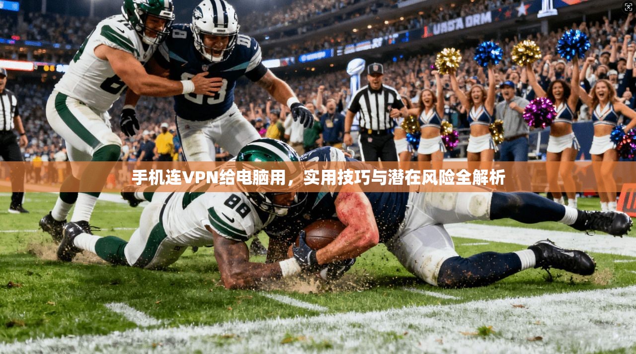 手机连VPN给电脑用，实用技巧与潜在风险全解析