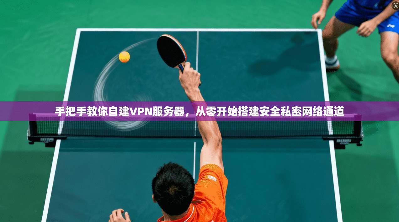 手把手教你自建VPN服务器，从零开始搭建安全私密网络通道
