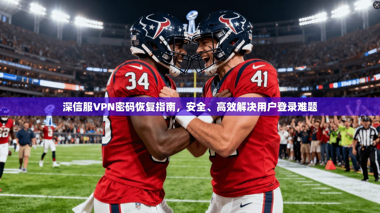 深信服VPN密码恢复指南，安全、高效解决用户登录难题
