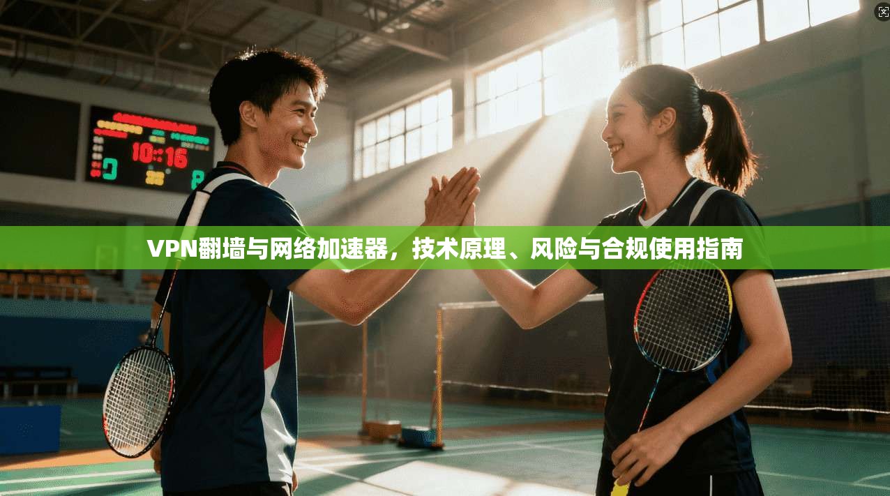 VPN翻墙与网络加速器，技术原理、风险与合规使用指南