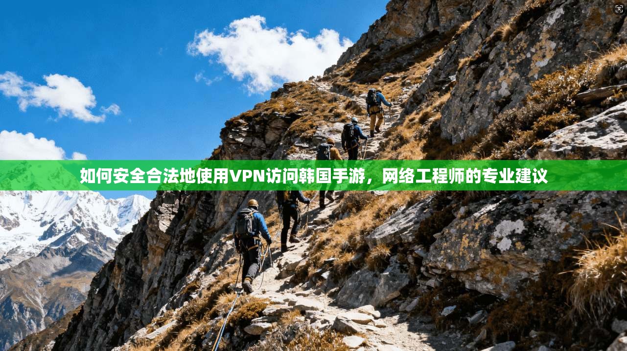 如何安全合法地使用VPN访问韩国手游，网络工程师的专业建议