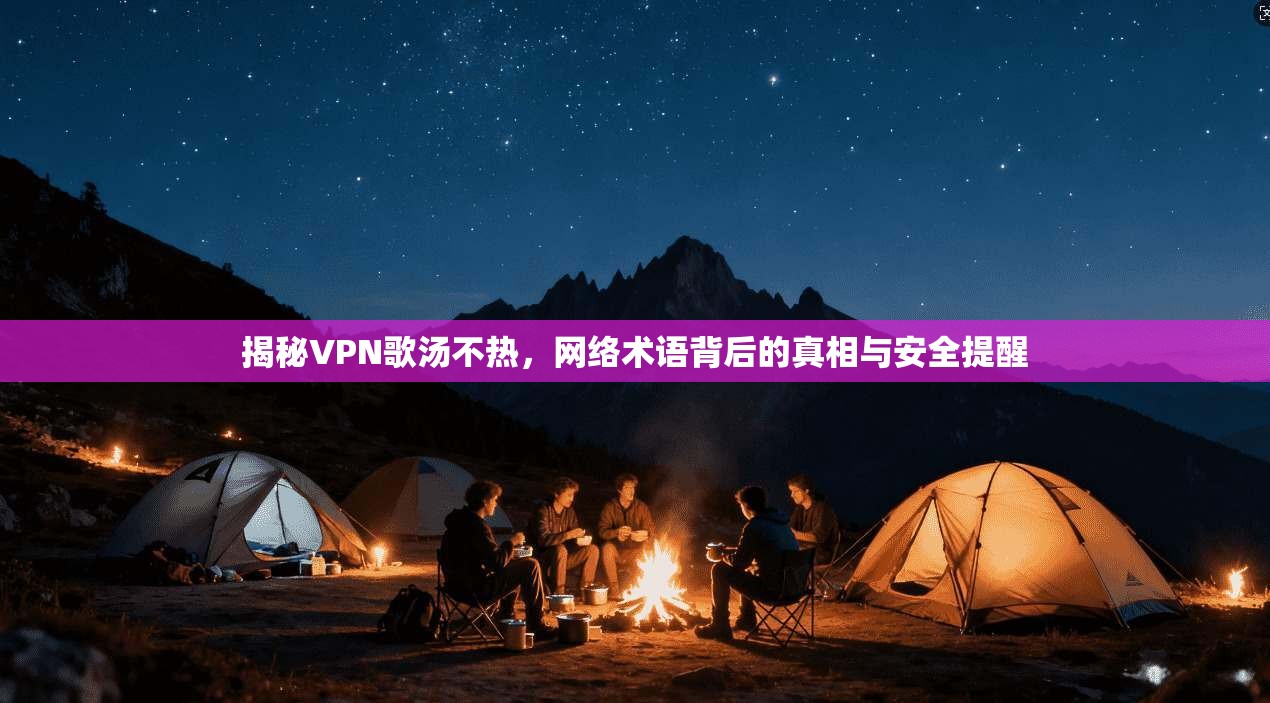 揭秘VPN歌汤不热，网络术语背后的真相与安全提醒