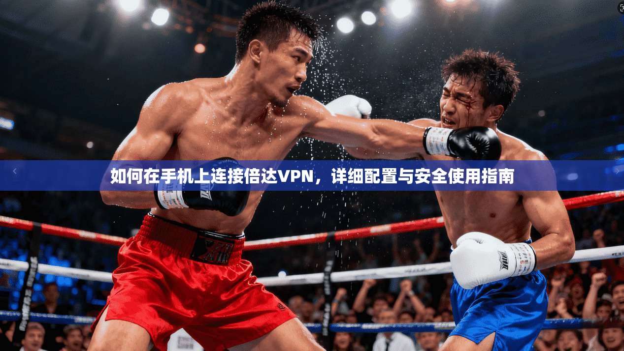 如何在手机上连接倍达VPN，详细配置与安全使用指南