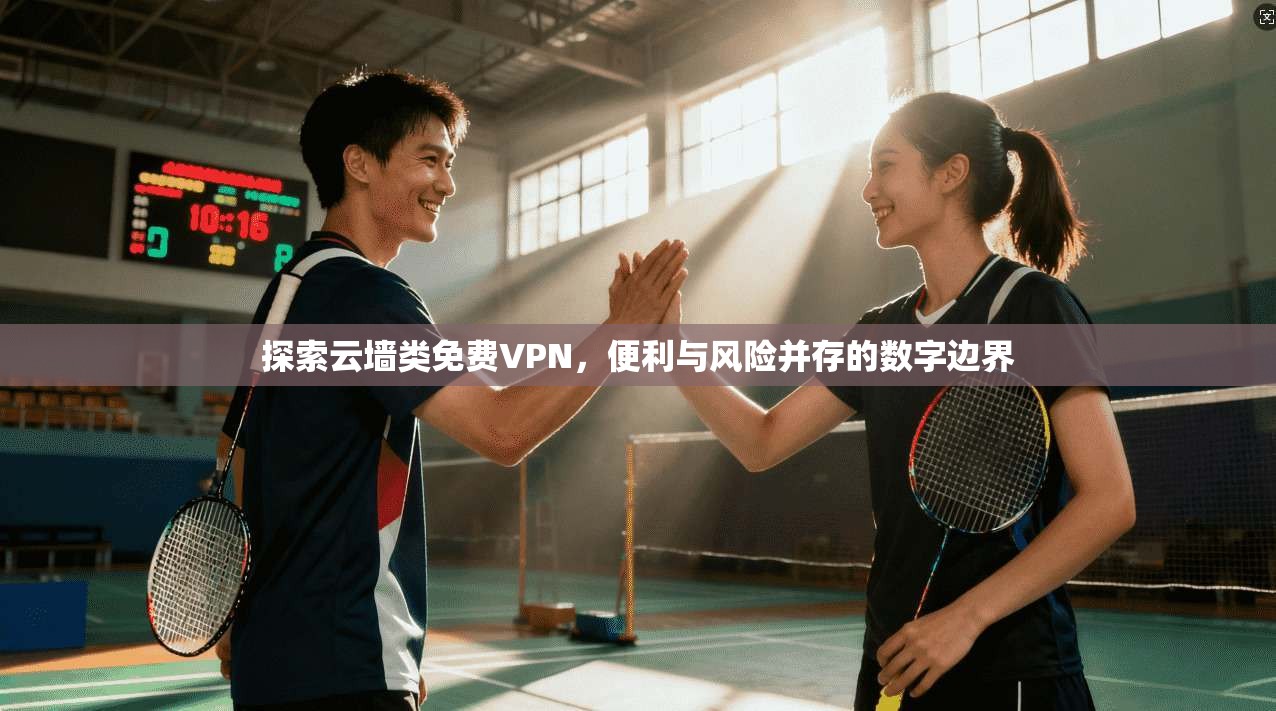 探索云墙类免费VPN，便利与风险并存的数字边界