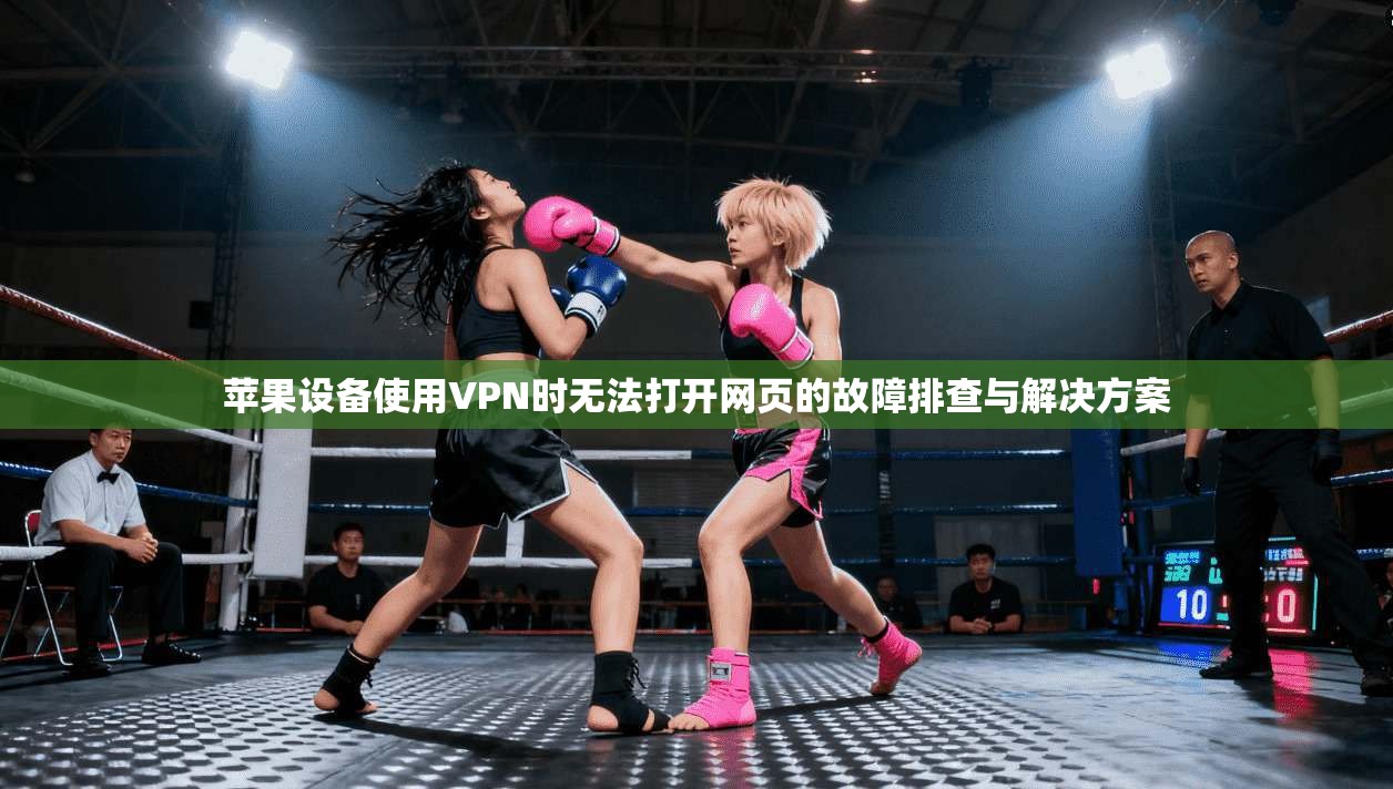 苹果设备使用VPN时无法打开网页的故障排查与解决方案