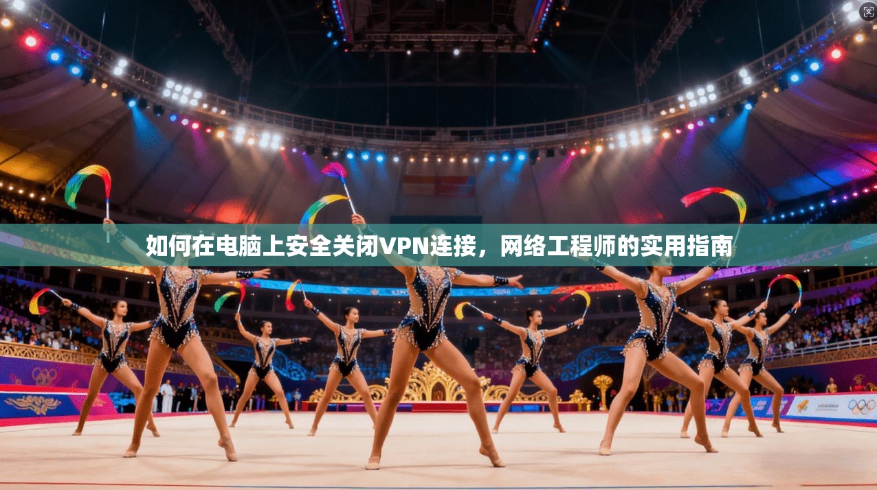 如何在电脑上安全关闭VPN连接，网络工程师的实用指南