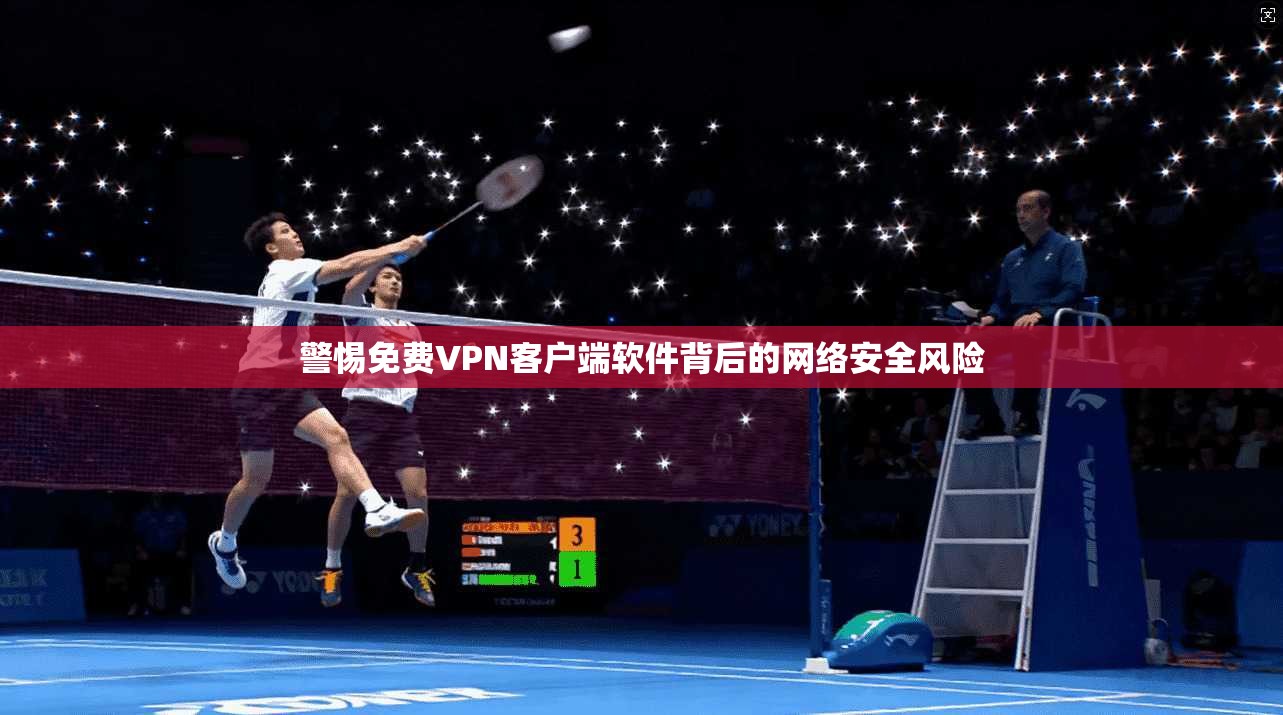 警惕免费VPN客户端软件背后的网络安全风险