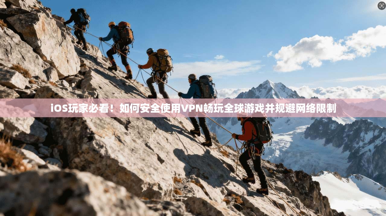 iOS玩家必看！如何安全使用VPN畅玩全球游戏并规避网络限制