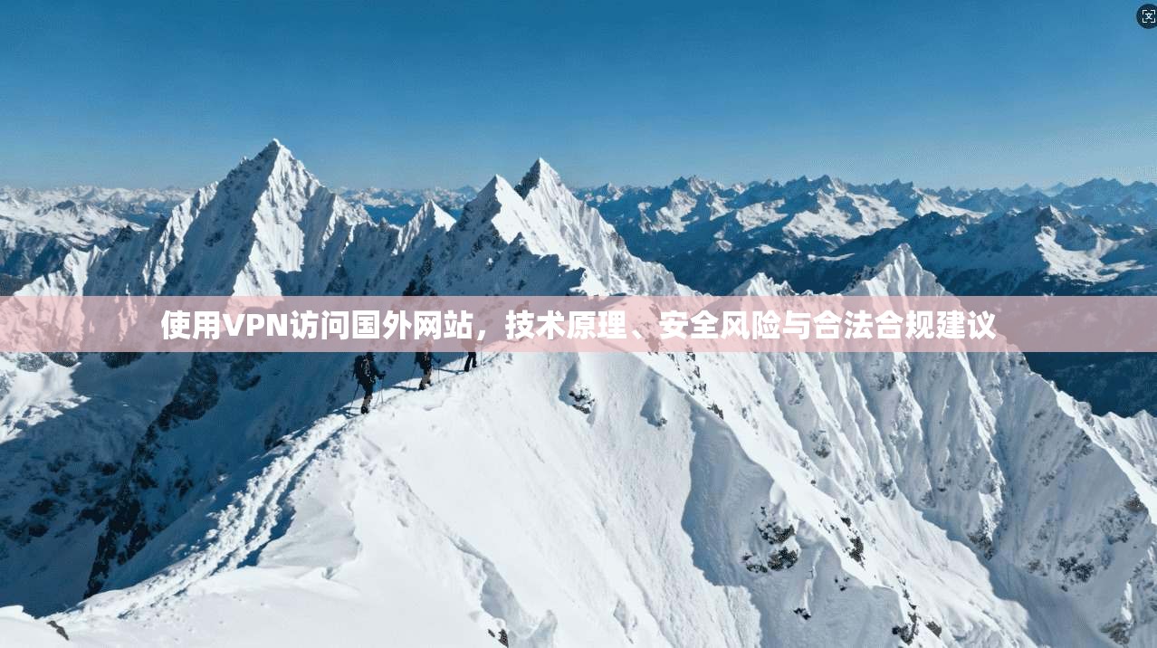 使用VPN访问国外网站，技术原理、安全风险与合法合规建议