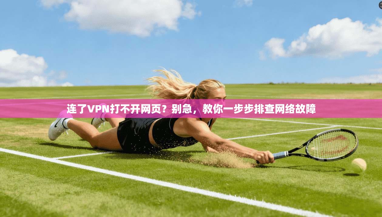 连了VPN打不开网页？别急，教你一步步排查网络故障
