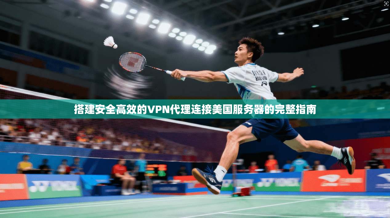 搭建安全高效的VPN代理连接美国服务器的完整指南