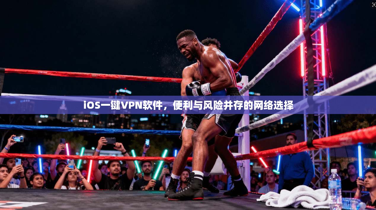 iOS一键VPN软件，便利与风险并存的网络选择