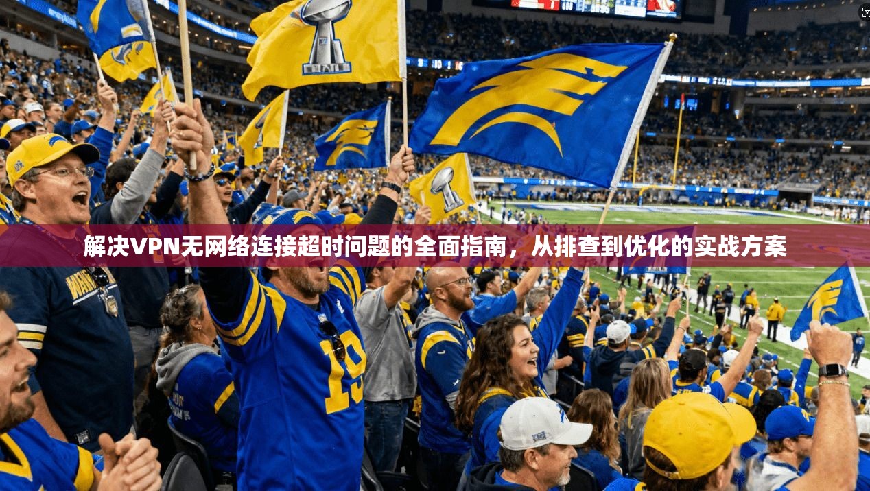 解决VPN无网络连接超时问题的全面指南，从排查到优化的实战方案