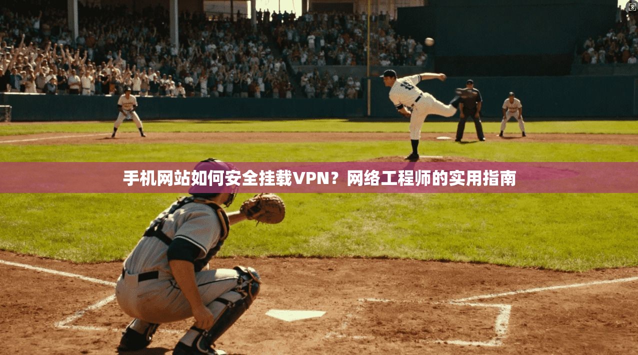 手机网站如何安全挂载VPN？网络工程师的实用指南