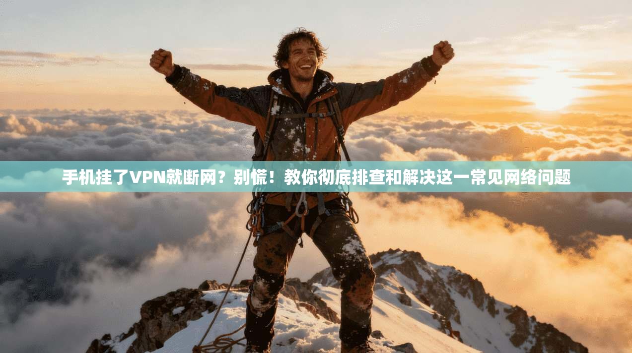 手机挂了VPN就断网？别慌！教你彻底排查和解决这一常见网络问题