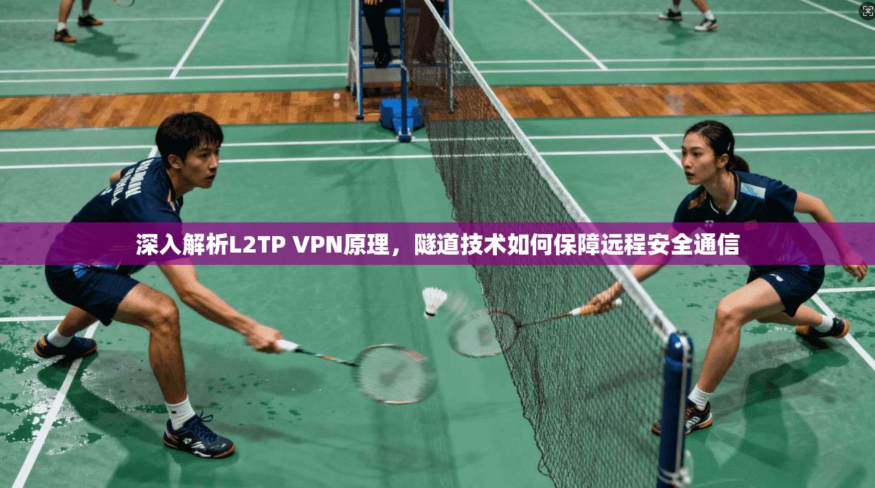 深入解析L2TP VPN原理，隧道技术如何保障远程安全通信