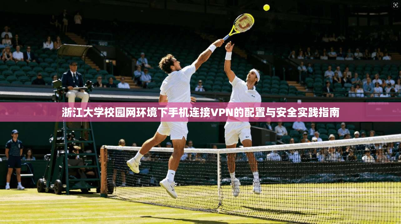 浙江大学校园网环境下手机连接VPN的配置与安全实践指南