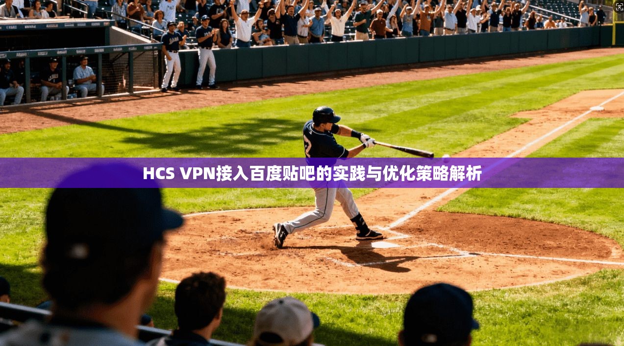HCS VPN接入百度贴吧的实践与优化策略解析