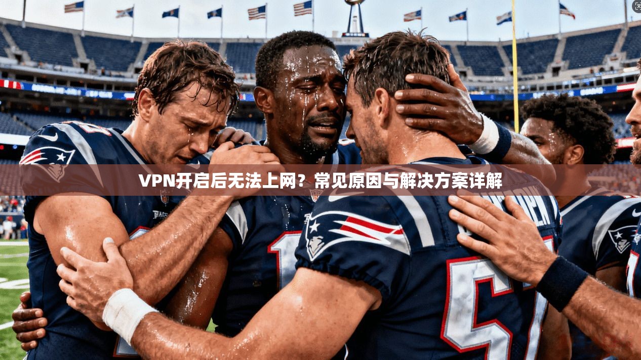 VPN开启后无法上网？常见原因与解决方案详解