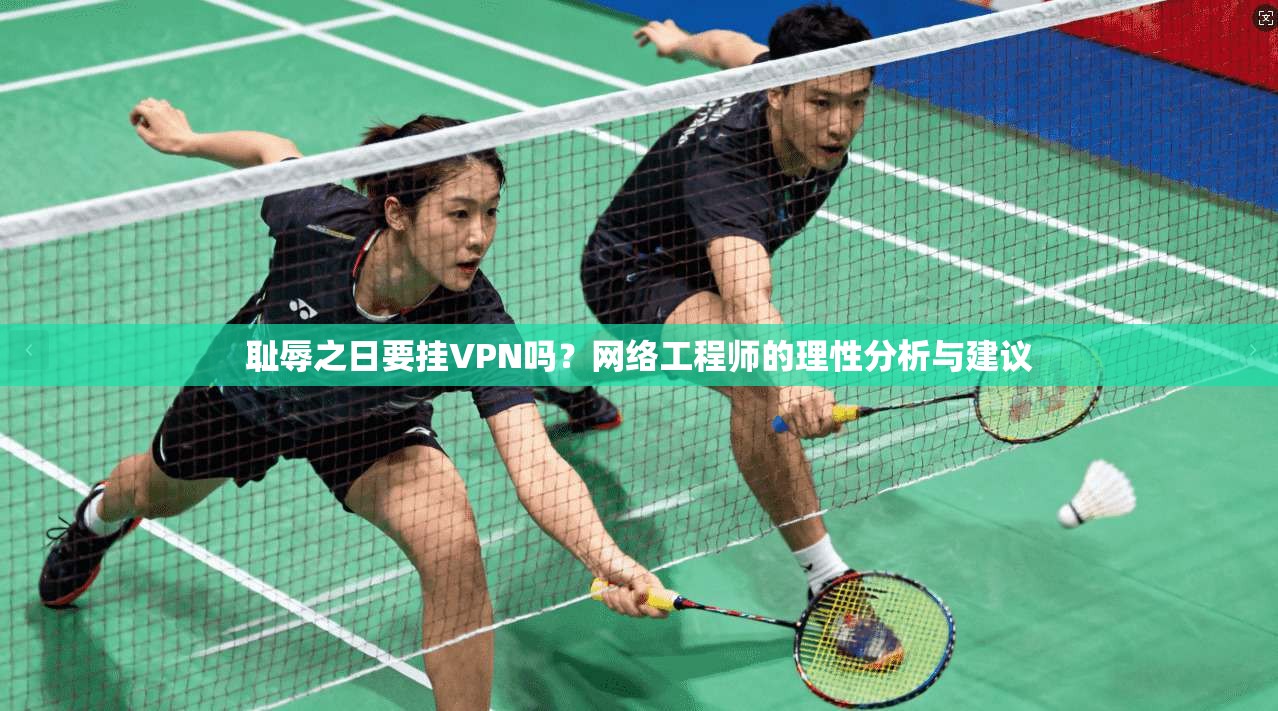 耻辱之日要挂VPN吗？网络工程师的理性分析与建议